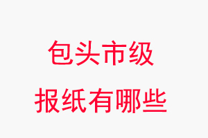 包頭報紙有哪些，包頭市級報紙有哪些找我要登報網(wǎng)
