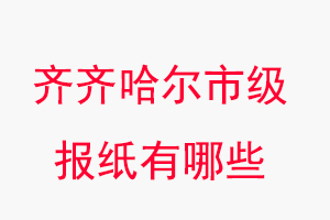 齊齊哈爾報紙有哪些,齊齊哈爾市級報紙有哪些找我要登報網