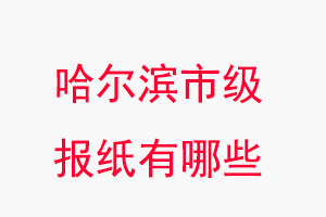 哈爾濱報紙有哪些,哈爾濱市級報紙有哪些找我要登報網(wǎng)