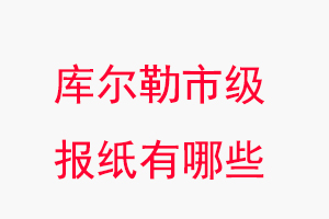 庫爾勒報紙有哪些，庫爾勒市級報紙有哪些找我要登報網