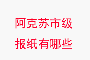 阿克蘇報(bào)紙有哪些,阿克蘇市級報(bào)紙有哪些找我要登報(bào)網(wǎng)