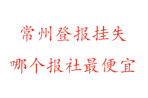 常州登報(bào)掛失，常州登報(bào)掛失哪個(gè)報(bào)社最便宜找我要登報(bào)網(wǎng)