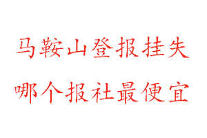 馬鞍山登報掛失，馬鞍山登報掛失哪個報社最便宜找我要登報網
