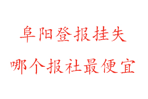 阜陽登報掛失,阜陽登報掛失哪個報社最便宜找我要登報網(wǎng)