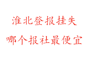 淮北登報(bào)掛失,淮北登報(bào)掛失哪個(gè)報(bào)社最便宜找我要登報(bào)網(wǎng)