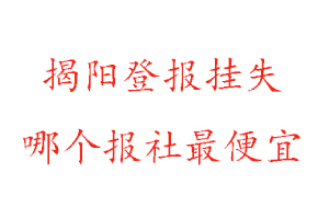 揭陽登報掛失,揭陽登報掛失哪個報社最便宜找我要登報網