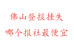 佛山登報(bào)掛失,佛山登報(bào)掛失哪個(gè)報(bào)社最便宜找我要登報(bào)網(wǎng)