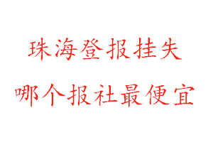 珠海登報掛失，珠海登報掛失哪個報社最便宜找我要登報網(wǎng)