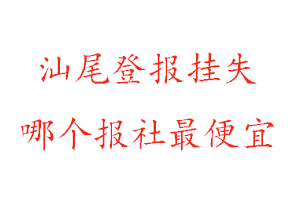 汕尾登報(bào)掛失,汕尾登報(bào)掛失哪個(gè)報(bào)社最便宜找我要登報(bào)網(wǎng)