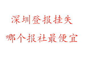 深圳登報(bào)掛失,深圳登報(bào)掛失哪個(gè)報(bào)社最便宜找我要登報(bào)網(wǎng)