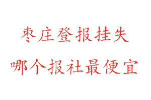 棗莊登報掛失,棗莊登報掛失哪個報社最便宜找我要登報網(wǎng)