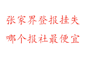 張家界登報掛失，張家界登報掛失哪個報社最便宜找我要登報網
