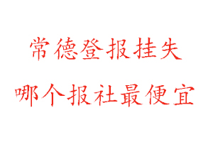 常德登報掛失，常德登報掛失哪個報社最便宜找我要登報網