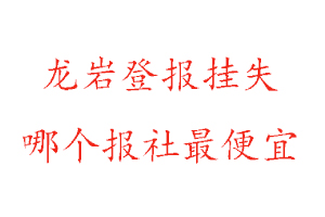 龍巖登報掛失,龍巖登報掛失哪個報社最便宜找我要登報網