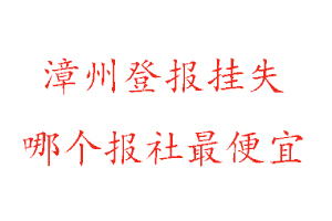 漳州登報掛失,漳州登報掛失哪個報社最便宜找我要登報網