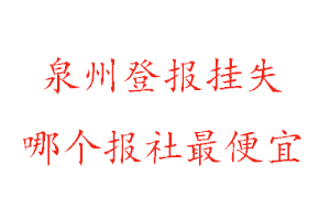 泉州登報掛失,泉州登報掛失哪個報社最便宜找我要登報網