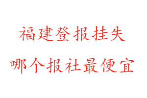福建登報(bào)掛失,福建登報(bào)掛失哪個(gè)報(bào)社最便宜找我要登報(bào)網(wǎng)