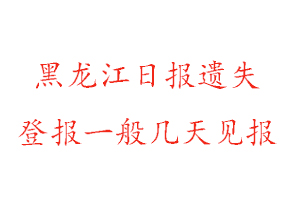 黑龍江日報遺失登報一般幾天見報找我要登報網(wǎng)