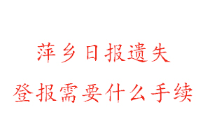 萍鄉(xiāng)日報(bào)遺失登報(bào)需要什么手續(xù)找我要登報(bào)網(wǎng)