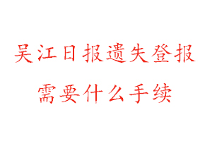 吳江日報遺失登報需要什么手續(xù)找我要登報網(wǎng)
