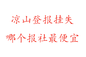 涼山登報掛失，涼山登報掛失哪個報社最便宜找我要登報網