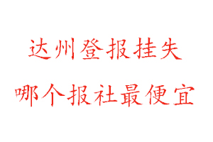 達州登報掛失,達州登報掛失哪個報社最便宜找我要登報網(wǎng)