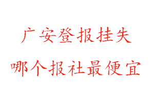 廣安登報掛失，廣安登報掛失哪個報社最便宜找我要登報網