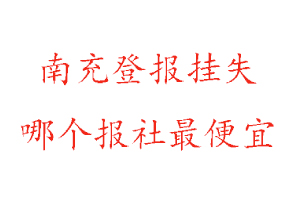 南充登報掛失,南充登報掛失哪個報社最便宜找我要登報網