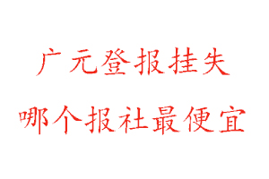 廣元登報掛失,廣元登報掛失哪個報社最便宜找我要登報網