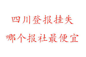 四川登報(bào)掛失,四川登報(bào)掛失哪個(gè)報(bào)社最便宜找我要登報(bào)網(wǎng)
