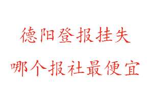 德陽(yáng)登報(bào)掛失,德陽(yáng)登報(bào)掛失哪個(gè)報(bào)社最便宜找我要登報(bào)網(wǎng)