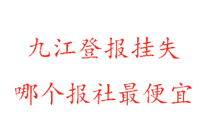 九江登報(bào)掛失，九江登報(bào)掛失哪個(gè)報(bào)社最便宜找我要登報(bào)網(wǎng)