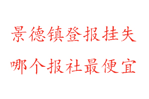 景德鎮登報掛失，景德鎮登報掛失哪個報社最便宜找我要登報網