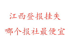 江西登報掛失，江西登報掛失哪個報社最便宜找我要登報網