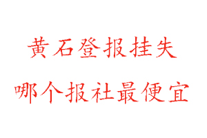 黃石登報(bào)掛失,黃石登報(bào)掛失哪個(gè)報(bào)社最便宜找我要登報(bào)網(wǎng)