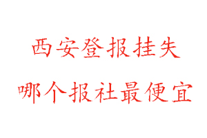 西安登報掛失，西安登報掛失哪個報社最便宜找我要登報網