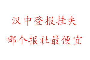 漢中登報掛失,漢中登報掛失哪個報社最便宜找我要登報網(wǎng)