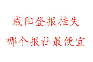 咸陽登報(bào)掛失,咸陽登報(bào)掛失哪個報(bào)社最便宜找我要登報(bào)網(wǎng)