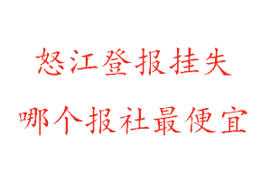 怒江登報掛失,怒江登報掛失哪個報社最便宜找我要登報網(wǎng)