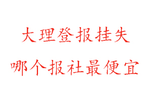 大理登報(bào)掛失，大理登報(bào)掛失哪個(gè)報(bào)社最便宜找我要登報(bào)網(wǎng)