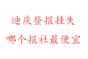 迪慶登報掛失，迪慶登報掛失哪個報社最便宜找我要登報網