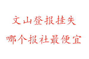 文山登報掛失,文山登報掛失哪個報社最便宜找我要登報網(wǎng)