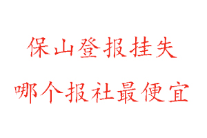 保山登報掛失,保山登報掛失哪個報社最便宜找我要登報網(wǎng)