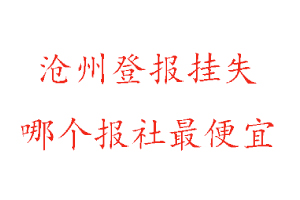滄州登報(bào)掛失,滄州登報(bào)掛失哪個報(bào)社最便宜找我要登報(bào)網(wǎng)