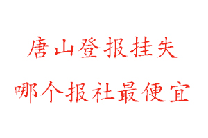 唐山登報掛失,唐山登報掛失哪個報社最便宜找我要登報網(wǎng)