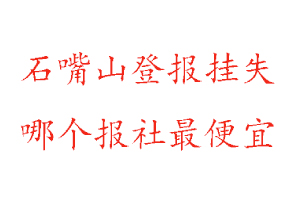 石嘴山登報掛失，石嘴山登報掛失哪個報社最便宜找我要登報網