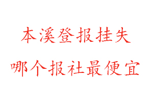 本溪登報(bào)掛失，本溪登報(bào)掛失哪個(gè)報(bào)社最便宜找我要登報(bào)網(wǎng)