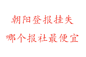 朝陽登報掛失,朝陽登報掛失哪個報社最便宜找我要登報網