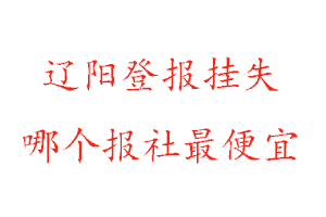 遼陽登報掛失,遼陽登報掛失哪個報社最便宜找我要登報網(wǎng)