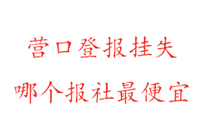 營口登報掛失，營口登報掛失哪個報社最便宜找我要登報網
